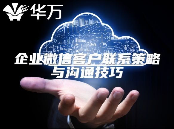 企業微信客戶聯系策略與溝通技巧