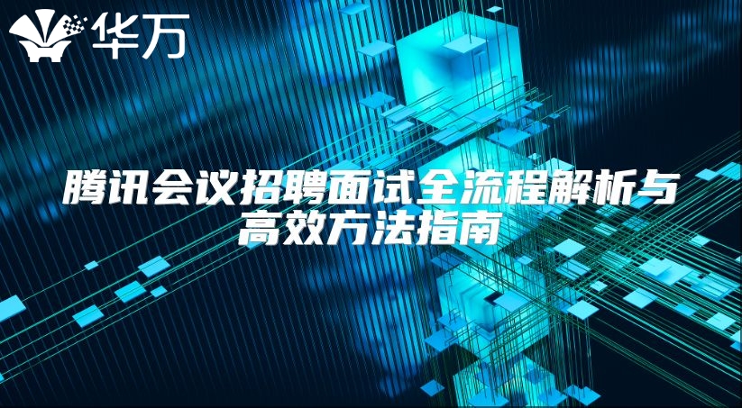 騰訊會(huì)議招聘面試全流程解析與高效方法指南