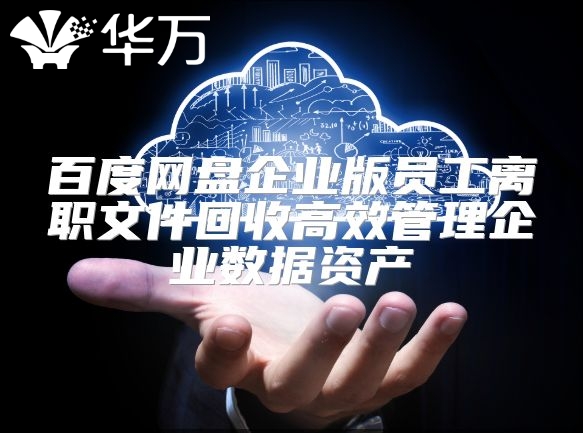 百度網盤企業版員工離職文件回收高效管理企業數據資產