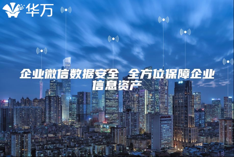 企業(yè)微信數(shù)據(jù)安全 全方位保障企業(yè)信息資產(chǎn)
