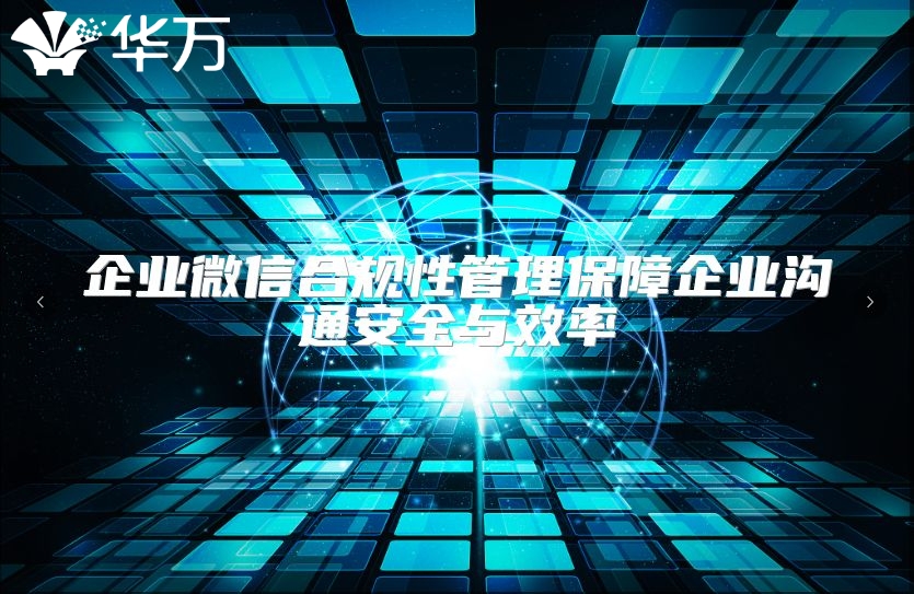 企業(yè)微信合規(guī)性管理保障企業(yè)溝通安全與效率