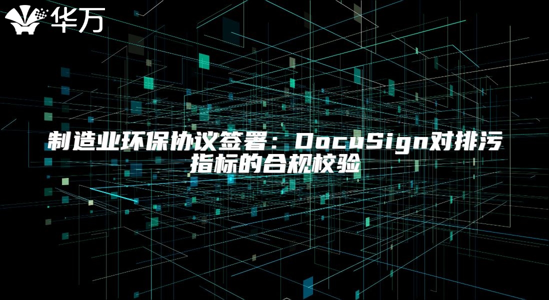 制造業(yè)環(huán)保協(xié)議簽署：DocuSign對(duì)排污指標(biāo)的合規(guī)校驗(yàn)