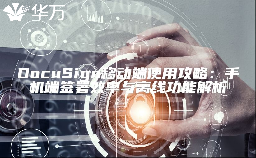 DocuSign移動端使用攻略：手機端簽署效率與離線功能解析