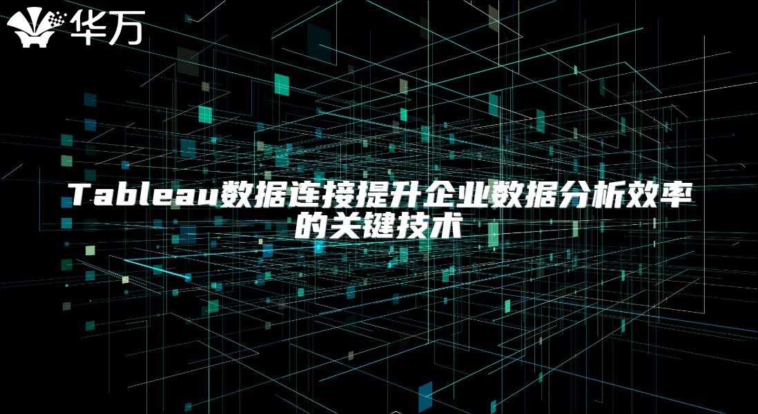 Tableau數(shù)據(jù)連接提升企業(yè)數(shù)據(jù)分析效率的關(guān)鍵技術(shù)