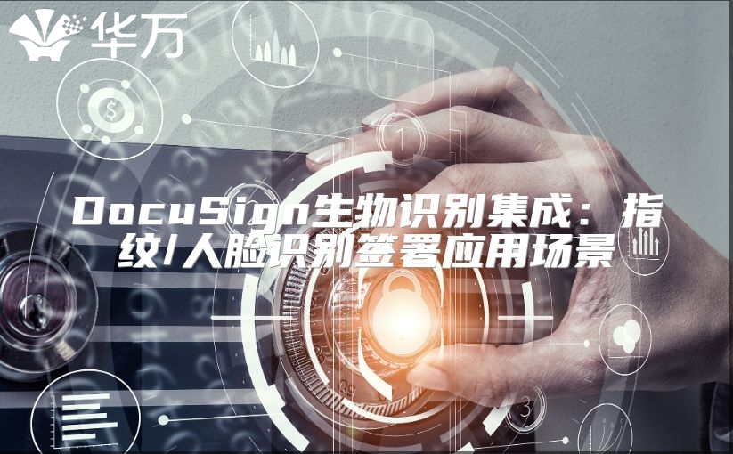 DocuSign生物識別集成：指紋/人臉識別簽署應用場景