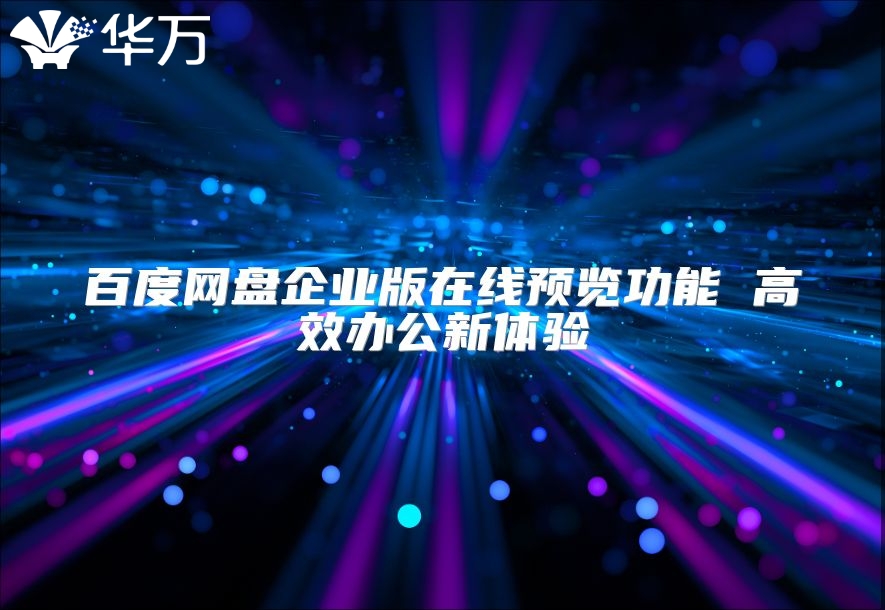 百度網(wǎng)盤企業(yè)版在線預(yù)覽功能 高效辦公新體驗(yàn)