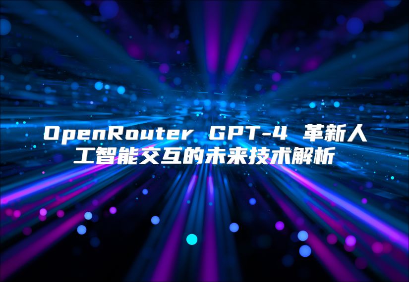 OpenRouter GPT-4 革新人工智能交互的未來技術解析