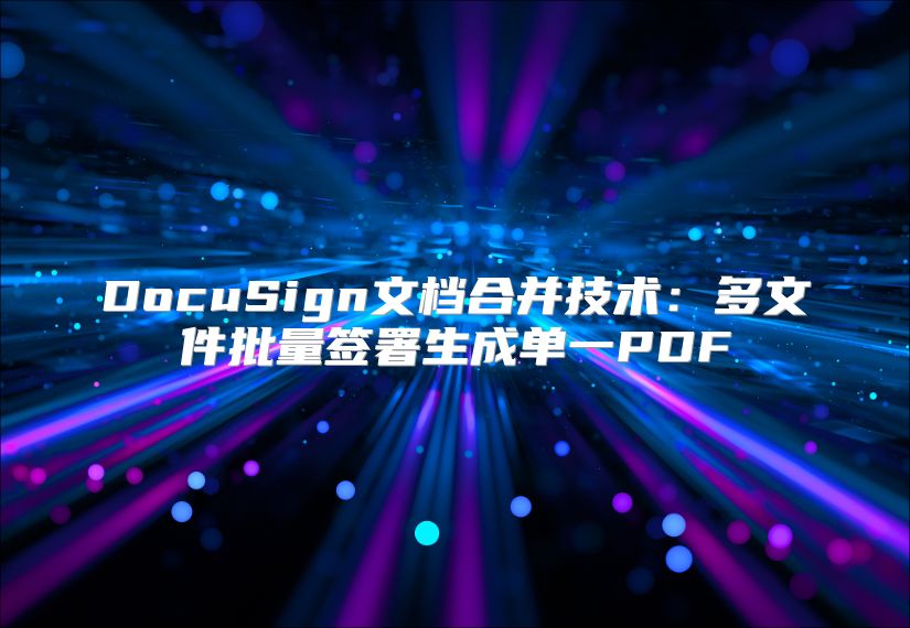 DocuSign文檔合并技術(shù)：多文件批量簽署生成單一PDF