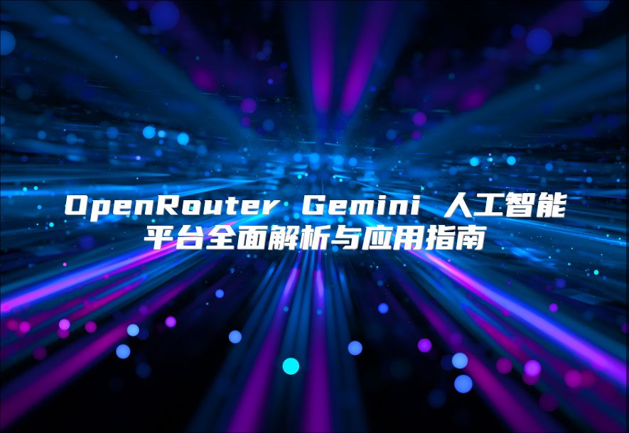 OpenRouter Gemini 人工智能平臺(tái)全面解析與應(yīng)用指南