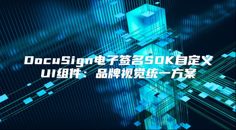 DocuSign電子簽名SDK自定義UI組件：品牌視覺統(tǒng)一方案