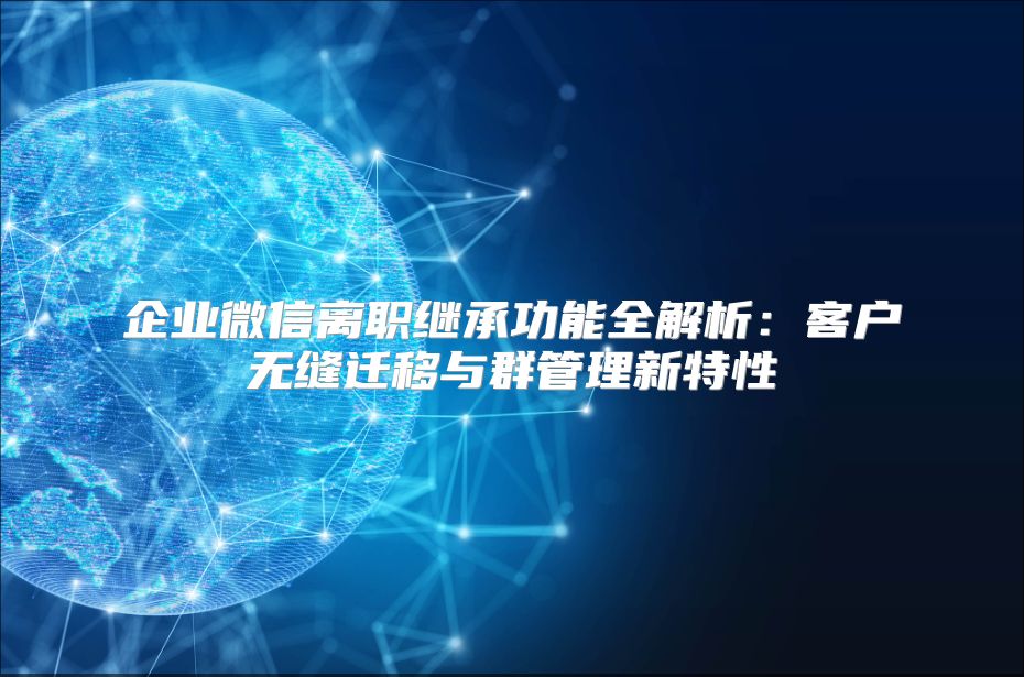企業(yè)微信離職繼承功能全解析：客戶無縫遷移與群管理新特性
