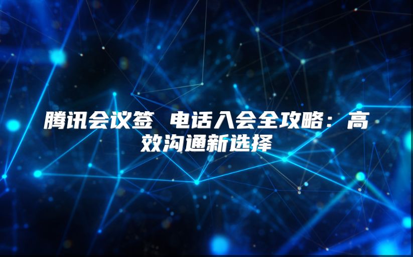 騰訊會議簽 電話入會全攻略：高效溝通新選擇