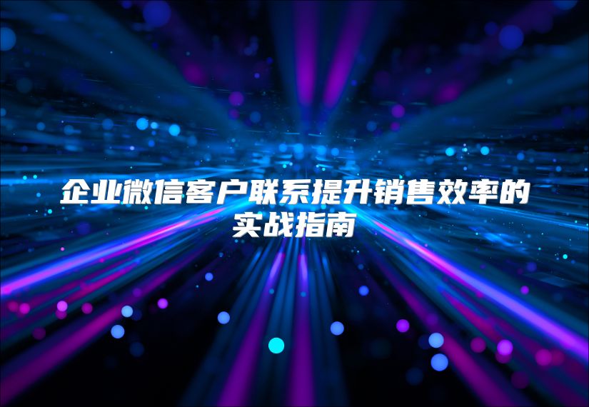 企業微信客戶聯系提升銷售效率的實戰指南