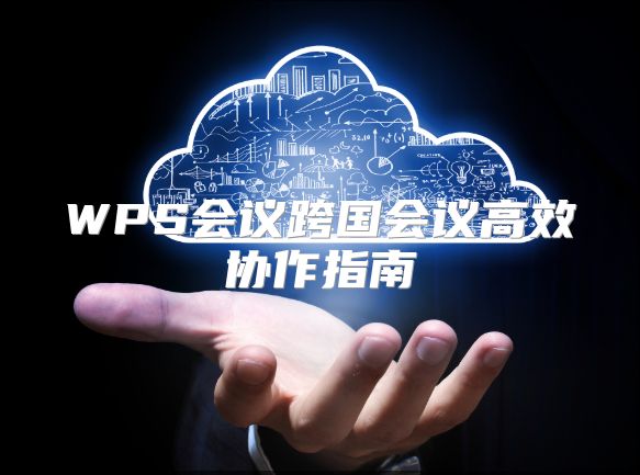 WPS會議跨國會議高效協作指南