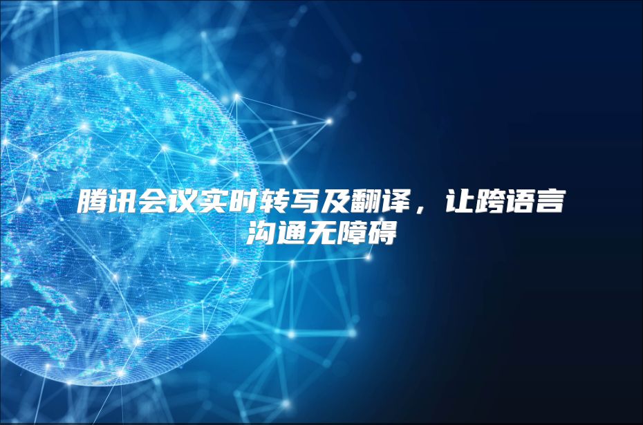 騰訊會議實時轉寫及翻譯，讓跨語言溝通無障礙