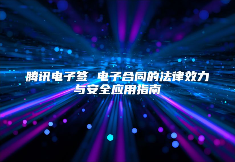 騰訊電子簽 電子合同的法律效力與安全應用指南