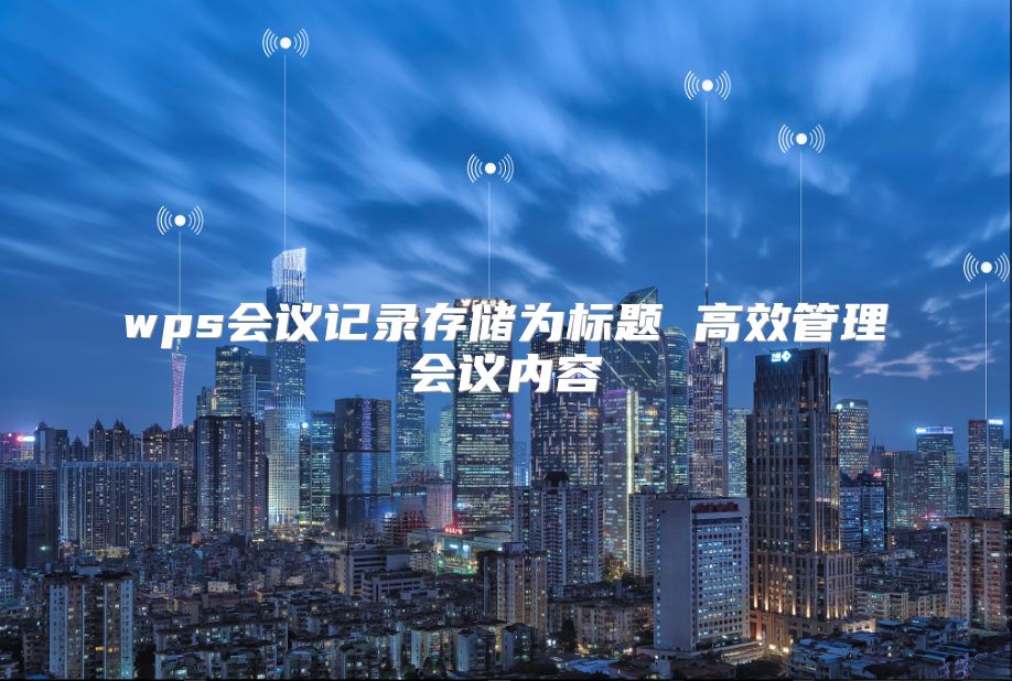 wps會議記錄存儲為標題 高效管理會議內容