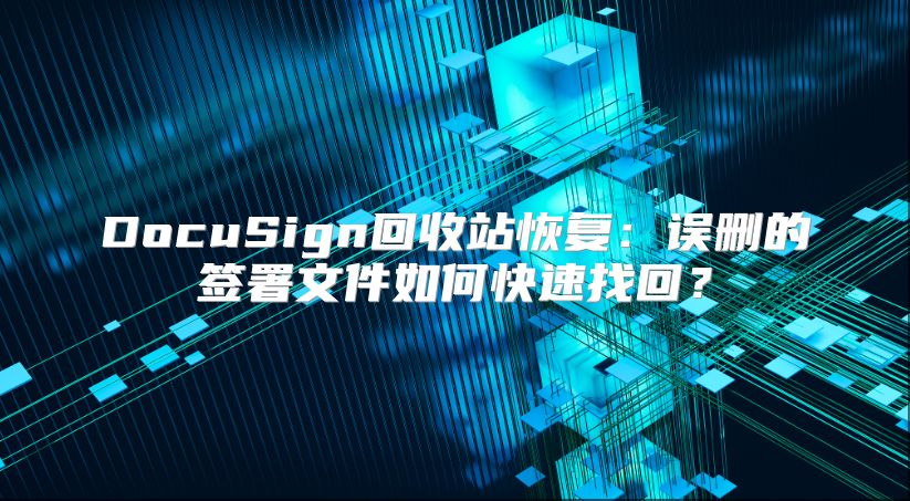 DocuSign回收站恢復：誤刪的簽署文件如何快速找回？