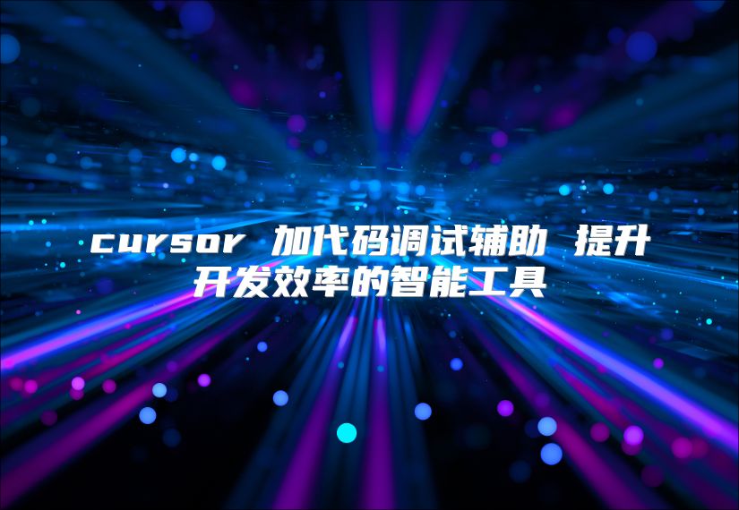 cursor 加代碼調試輔助 提升開發效率的智能工具
