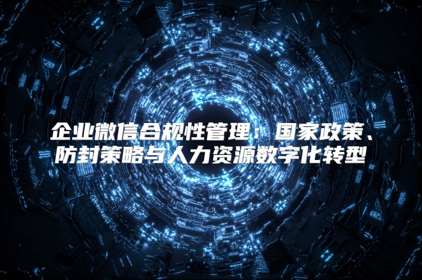 企業微信合規性管理：國家政策、防封策略與人力資源數字化轉型