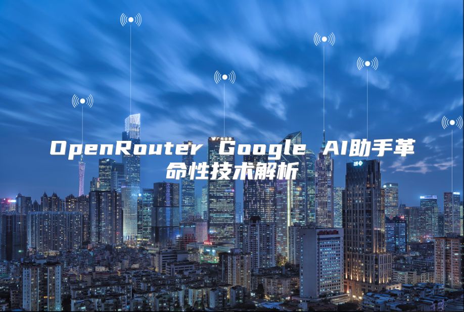 OpenRouter Google AI助手革命性技術解析