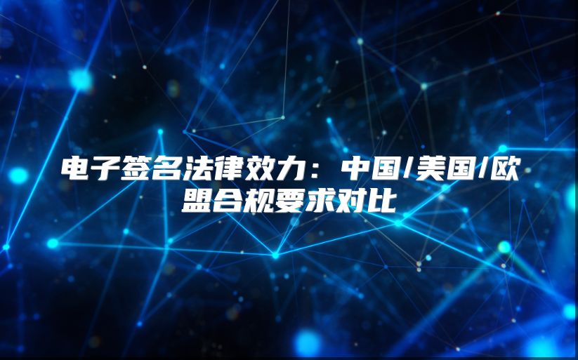 電子簽名法律效力：中國(guó)/美國(guó)/歐盟合規(guī)要求對(duì)比
