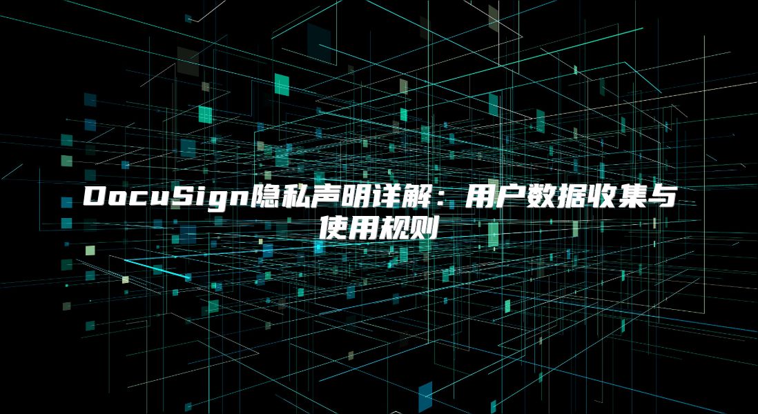 DocuSign隱私聲明詳解：用戶數(shù)據(jù)收集與使用規(guī)則