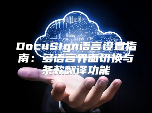 DocuSign語言設置指南：多語言界面切換與條款翻譯功能