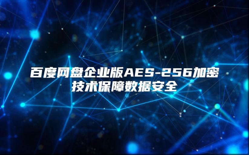 百度網盤企業版AES-256加密技術保障數據安全