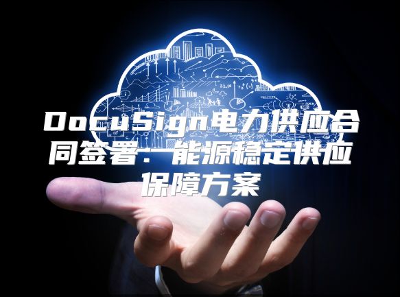 DocuSign電力供應合同簽署：能源穩定供應保障方案