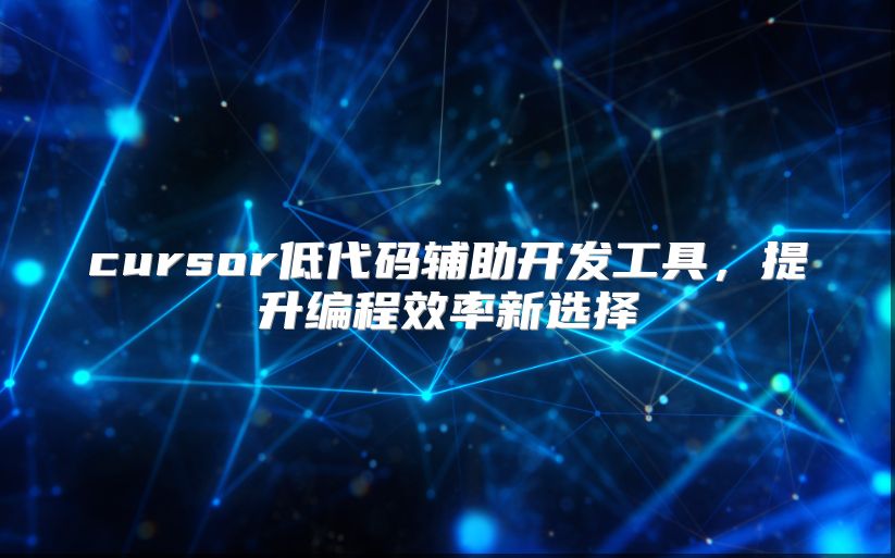cursor低代碼輔助開發工具，提升編程效率新選擇