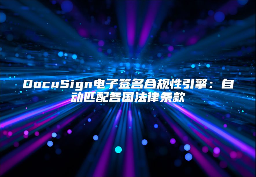 DocuSign電子簽名合規性引擎：自動匹配各國法律條款