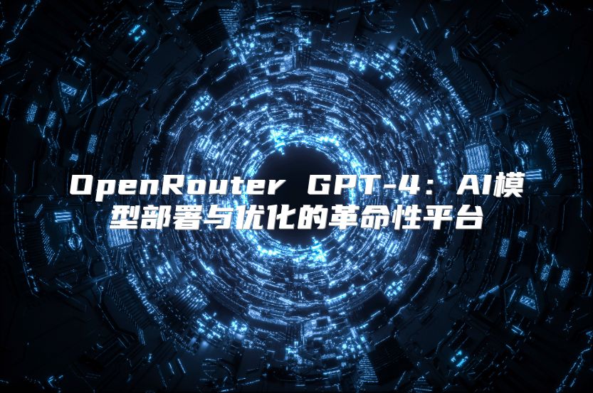 OpenRouter GPT-4：AI模型部署與優化的革命性平臺