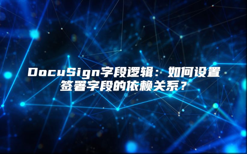 DocuSign字段邏輯：如何設置簽署字段的依賴關系？