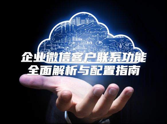 企業微信客戶聯系功能全面解析與配置指南