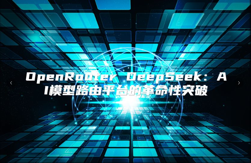 OpenRouter DeepSeek：AI模型路由平臺的革命性突破