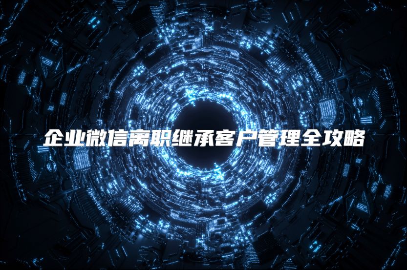 企業(yè)微信離職繼承客戶管理全攻略