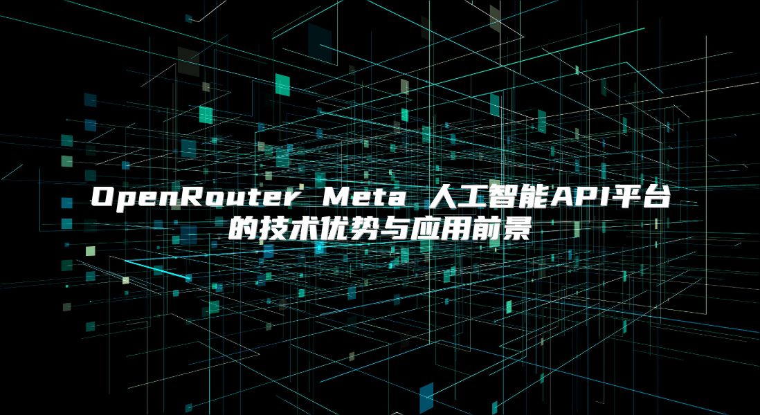 OpenRouter Meta 人工智能API平臺的技術(shù)優(yōu)勢與應(yīng)用前景