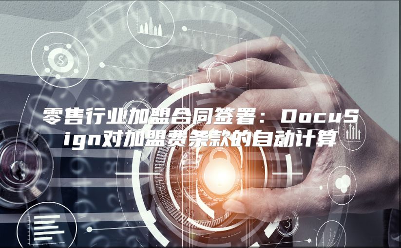 零售行業加盟合同簽署：DocuSign對加盟費條款的自動計算