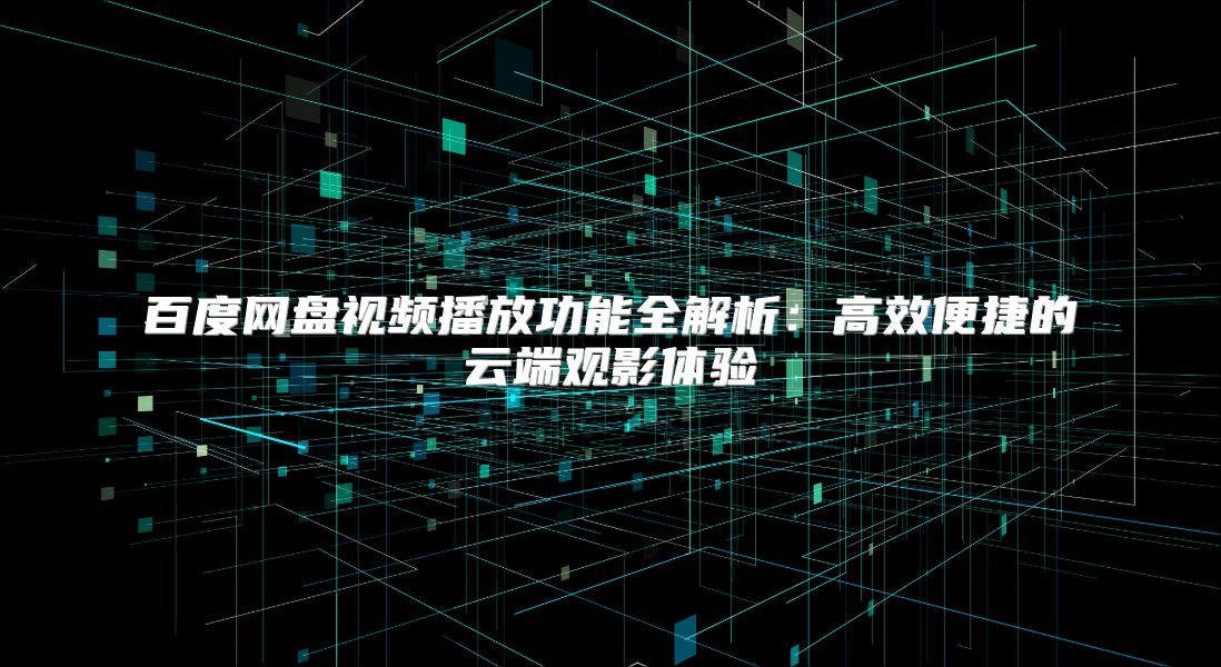 百度網盤視頻播放功能全解析：高效便捷的云端觀影體驗