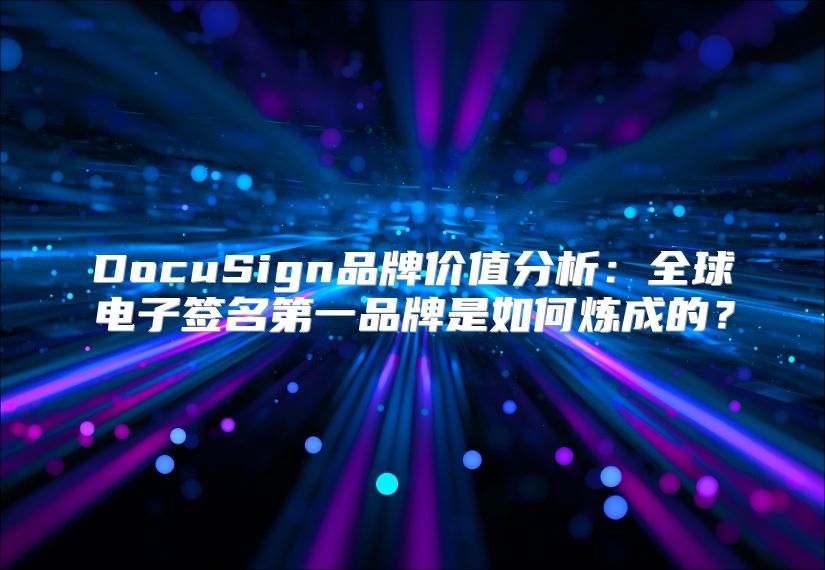 DocuSign品牌價(jià)值分析：全球電子簽名第一品牌是如何煉成的？