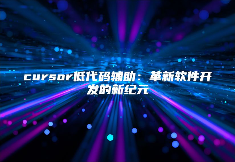 cursor低代碼輔助:革新軟件開發(fā)的新紀(jì)元