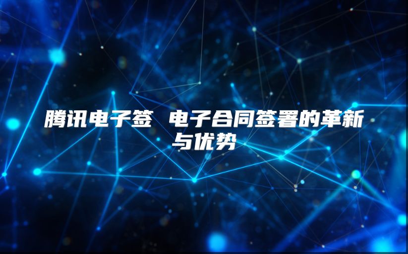 騰訊電子簽 電子合同簽署的革新與優勢