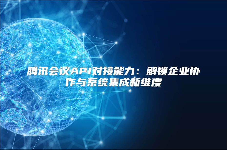 騰訊會議API對接能力：解鎖企業協作與系統集成新維度