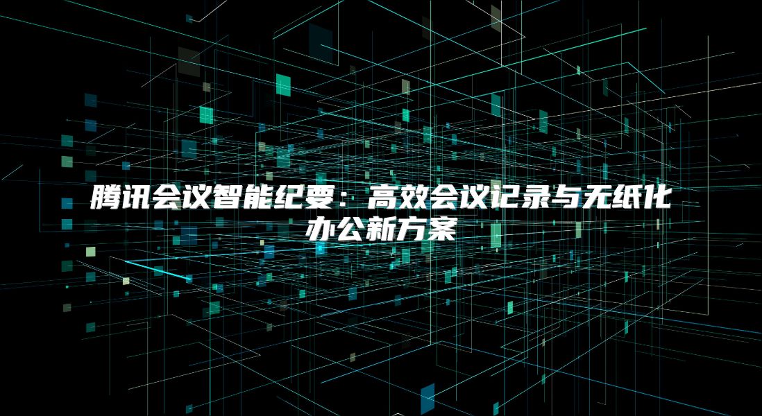 騰訊會議智能紀要：高效會議記錄與無紙化辦公新方案