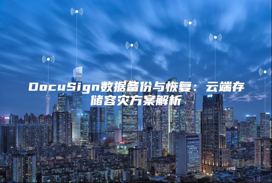 DocuSign數據備份與恢復：云端存儲容災方案解析