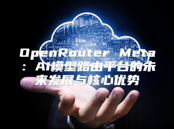 OpenRouter Meta：AI模型路由平臺(tái)的未來發(fā)展與核心優(yōu)勢(shì)