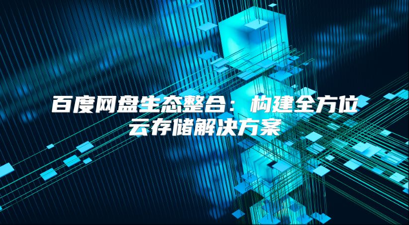 百度網盤生態整合：構建全方位云存儲解決方案