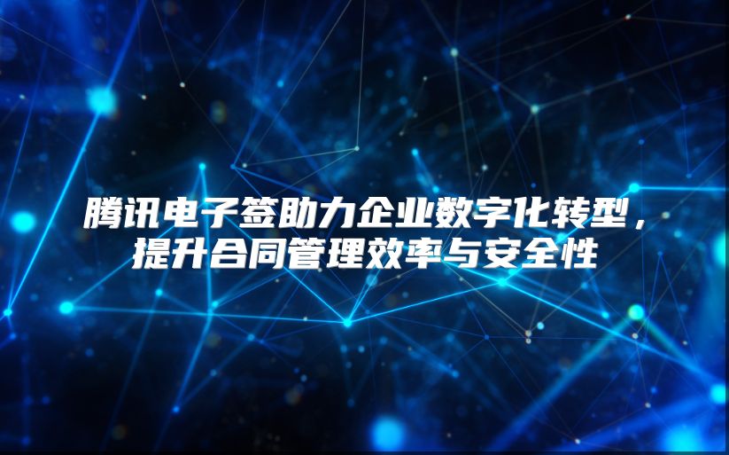 騰訊電子簽助力企業數字化轉型，提升合同管理效率與安全性