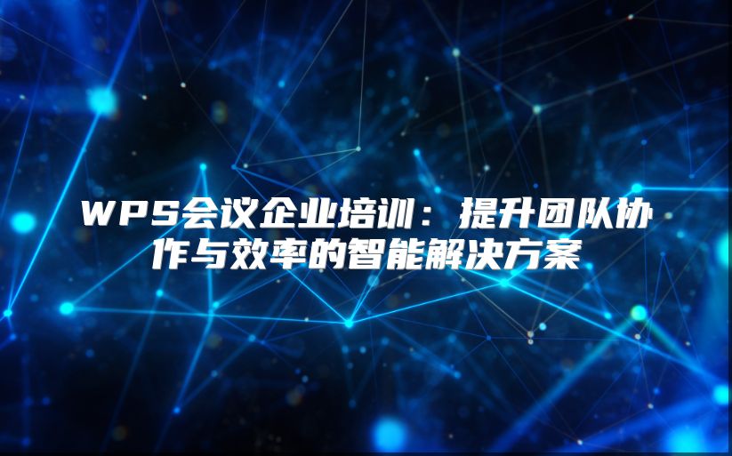 WPS會(huì)議企業(yè)培訓(xùn)：提升團(tuán)隊(duì)協(xié)作與效率的智能解決方案